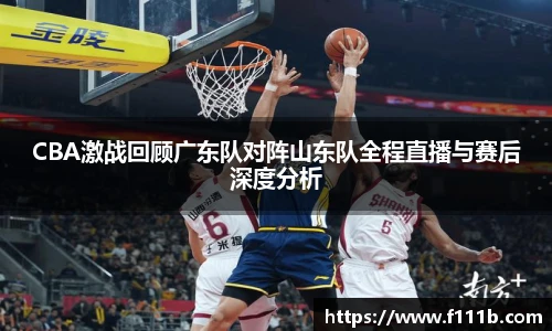 CBA激战回顾广东队对阵山东队全程直播与赛后深度分析